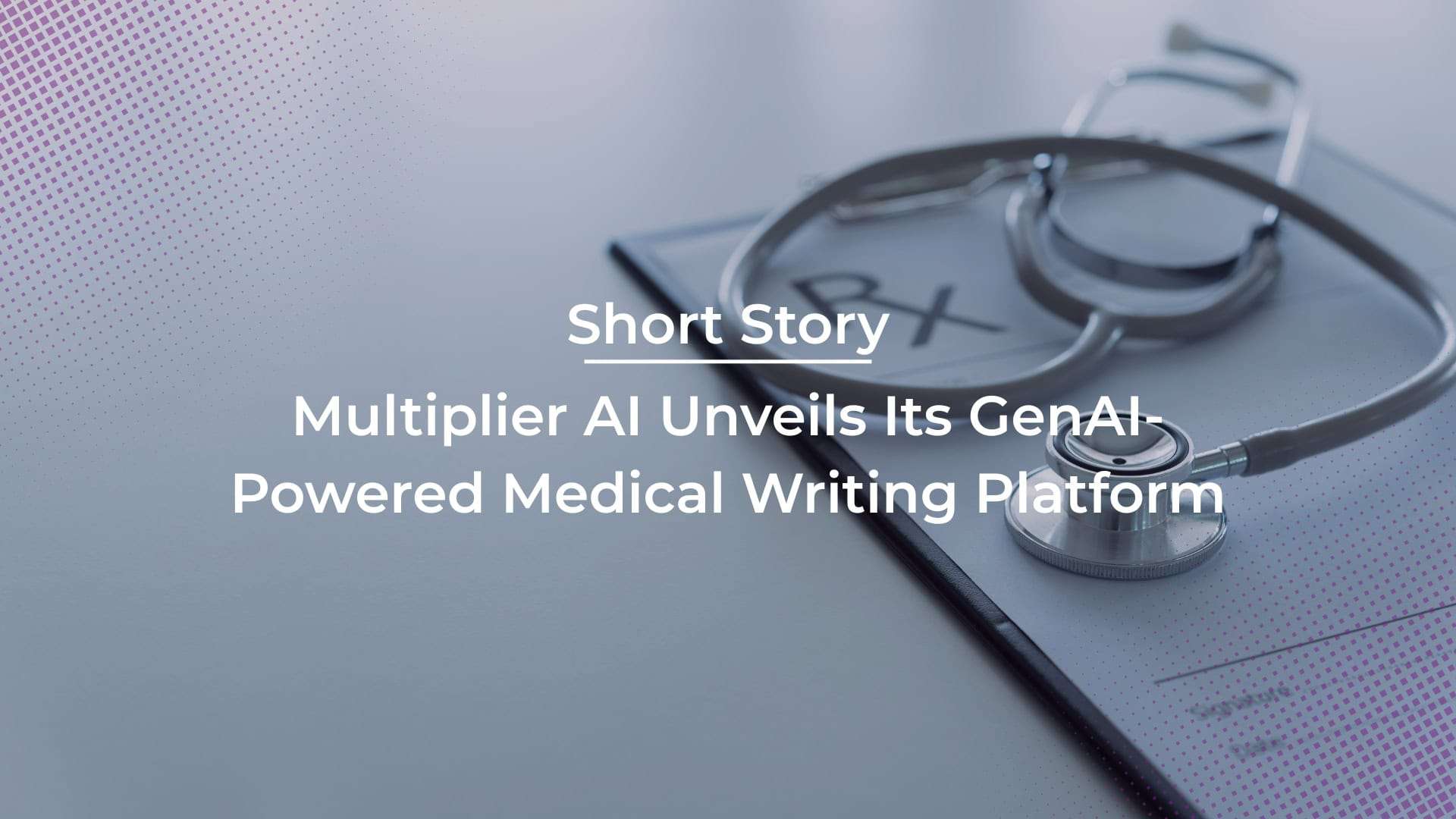 Multiplier AI Unveils Its GenAI-Powered Medical Writing Platform